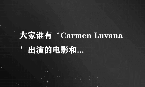 大家谁有‘Carmen Luvana’出演的电影和她的资料啊！