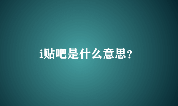 i贴吧是什么意思？