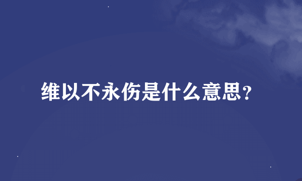 维以不永伤是什么意思？