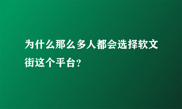 为什么那么多人都会选择软文街这个平台？