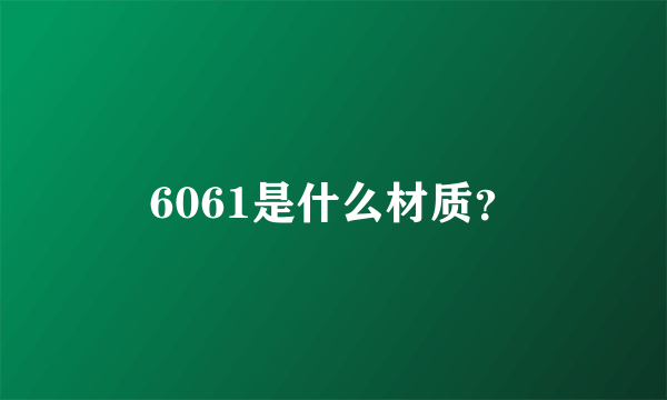 6061是什么材质？