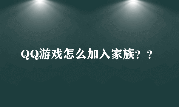 QQ游戏怎么加入家族？？