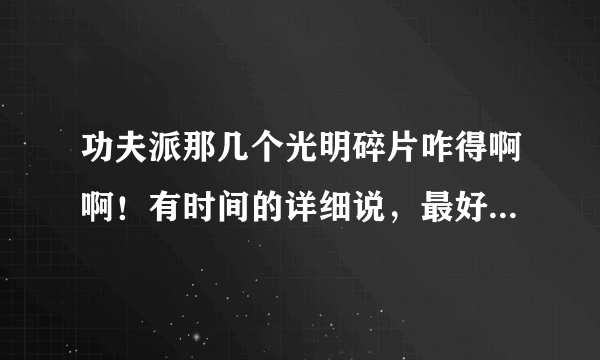 功夫派那几个光明碎片咋得啊啊！有时间的详细说，最好所有都讲一下，谢啊啊啊啊啊啊啊啊！