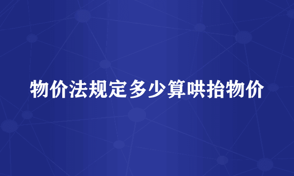 物价法规定多少算哄抬物价