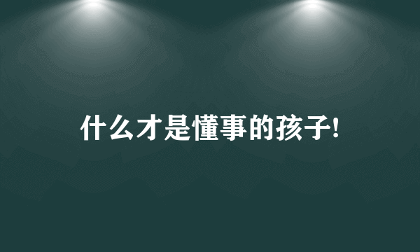 什么才是懂事的孩子!