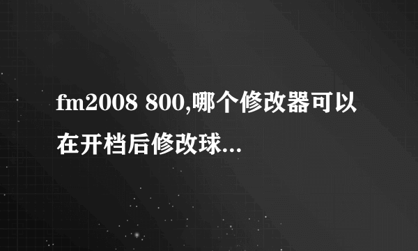 fm2008 800,哪个修改器可以在开档后修改球员历史?