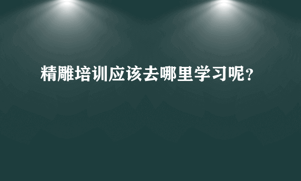 精雕培训应该去哪里学习呢？