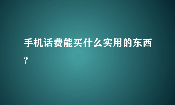 手机话费能买什么实用的东西?