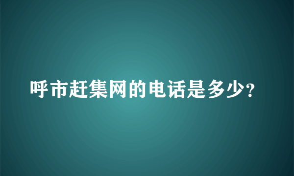 呼市赶集网的电话是多少？