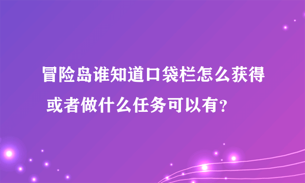 冒险岛谁知道口袋栏怎么获得 或者做什么任务可以有？