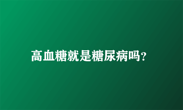 高血糖就是糖尿病吗？