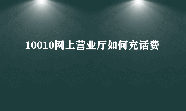 10010网上营业厅如何充话费