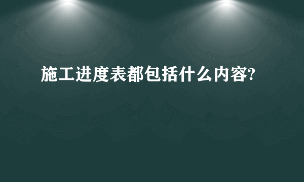 施工进度表都包括什么内容?