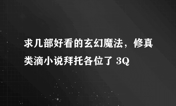 求几部好看的玄幻魔法，修真类滴小说拜托各位了 3Q