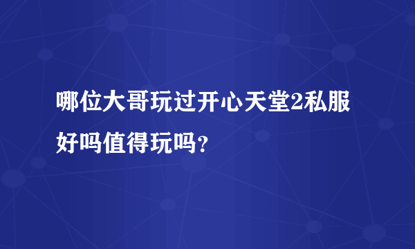 哪位大哥玩过开心天堂2私服 好吗值得玩吗？