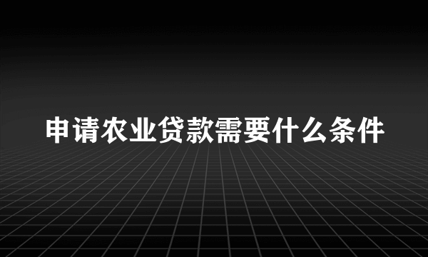 申请农业贷款需要什么条件