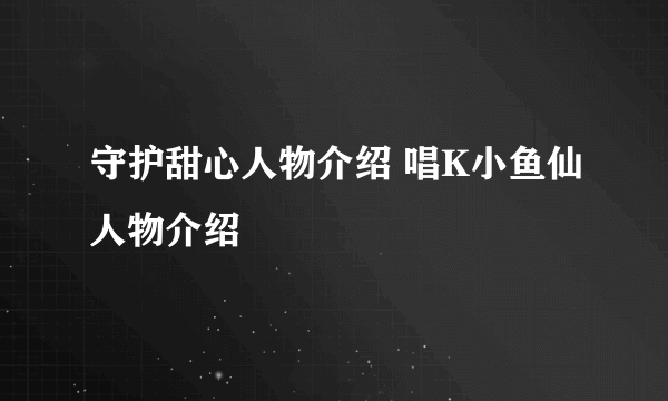 守护甜心人物介绍 唱K小鱼仙人物介绍