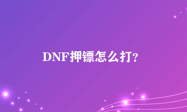 DNF押镖怎么打？