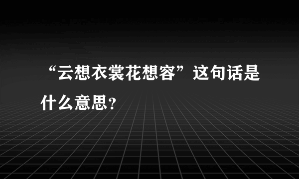 “云想衣裳花想容”这句话是什么意思？