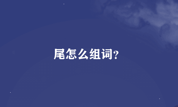 尾怎么组词？