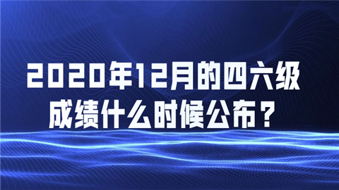 2020年12月的四六级成绩什么时候公布?