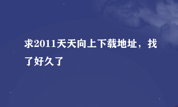 求2011天天向上下载地址，找了好久了