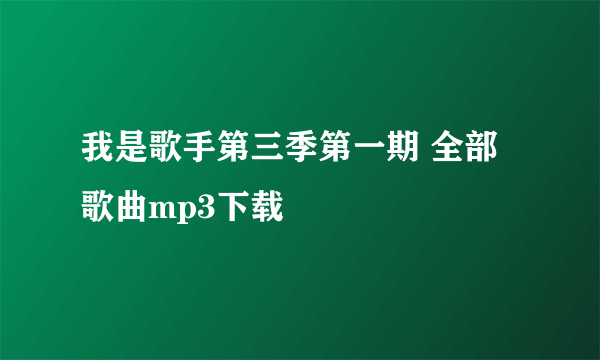 我是歌手第三季第一期 全部歌曲mp3下载