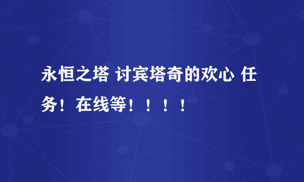 永恒之塔 讨宾塔奇的欢心 任务！在线等！！！！