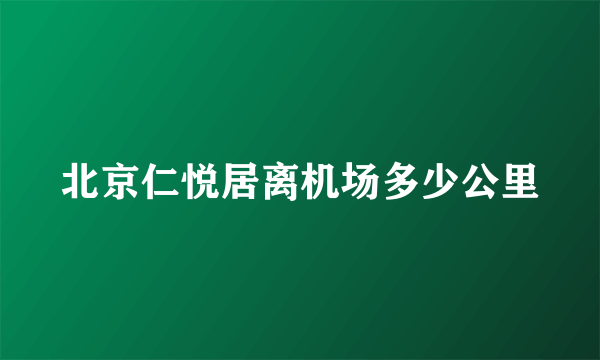 北京仁悦居离机场多少公里