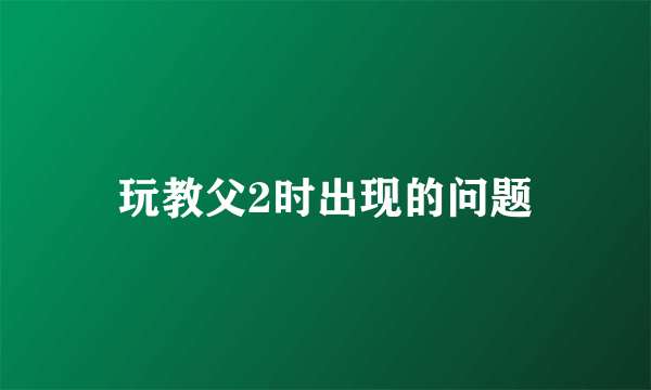 玩教父2时出现的问题