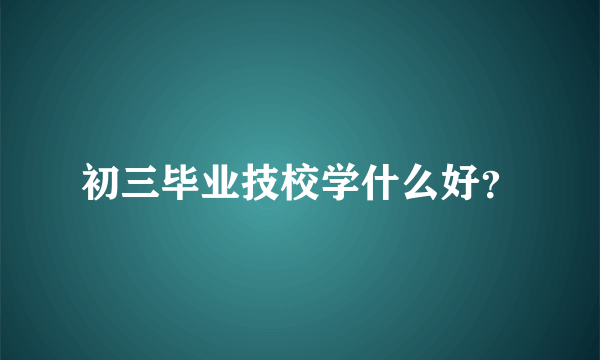 初三毕业技校学什么好？