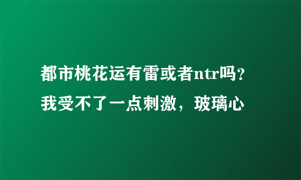 都市桃花运有雷或者ntr吗？我受不了一点刺激，玻璃心