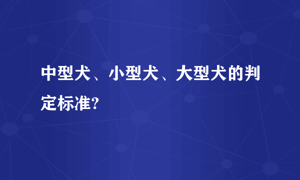 中型犬、小型犬、大型犬的判定标准?