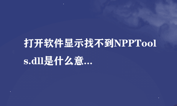 打开软件显示找不到NPPTools.dll是什么意思?谁知道怎么弄