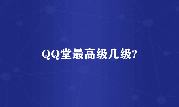 QQ堂最高级几级?