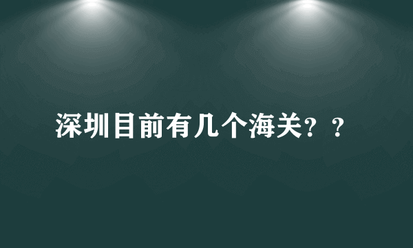 深圳目前有几个海关？？