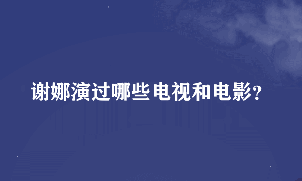 谢娜演过哪些电视和电影？