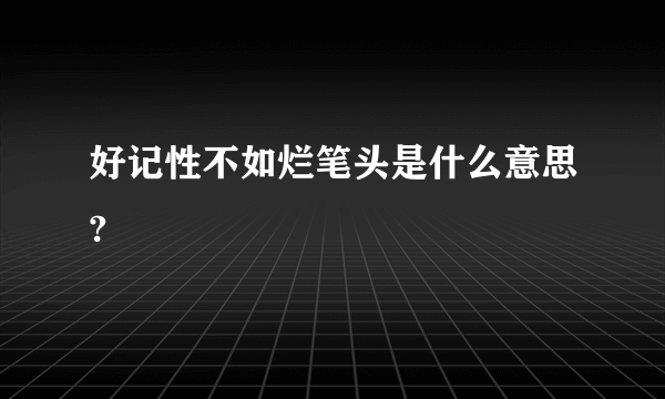 好记性不如烂笔头是什么意思?