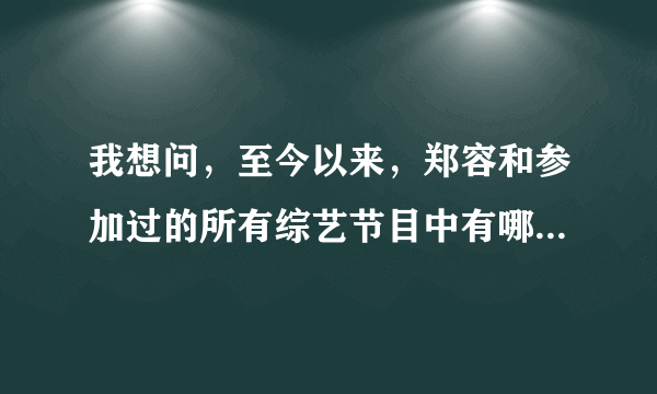 我想问，至今以来，郑容和参加过的所有综艺节目中有哪些比较好看？《我结》和《RM》除外，因为已经看过了