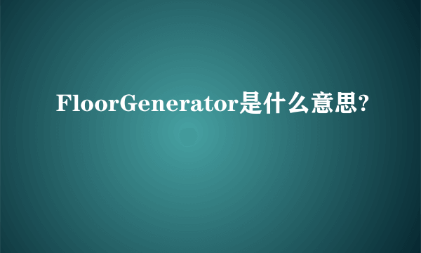 FloorGenerator是什么意思?