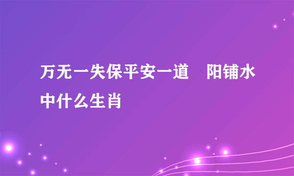 万无一失保平安一道殘阳铺水中什么生肖