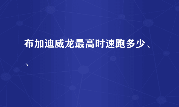 布加迪威龙最高时速跑多少、、