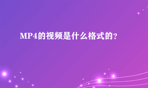 MP4的视频是什么格式的？