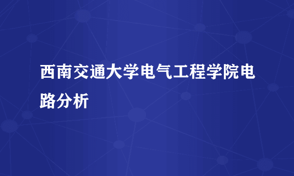 西南交通大学电气工程学院电路分析