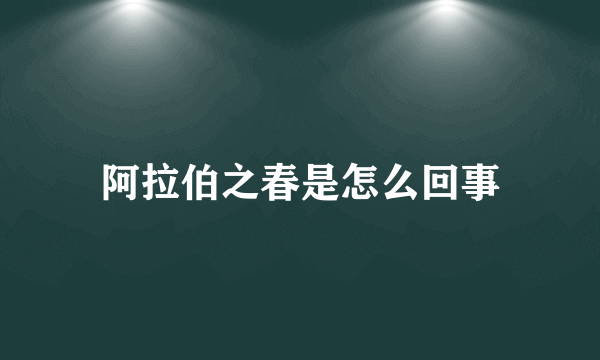 阿拉伯之春是怎么回事