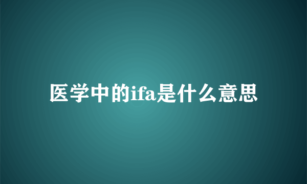 医学中的ifa是什么意思