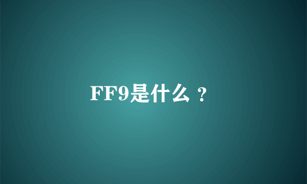 FF9是什么 ？