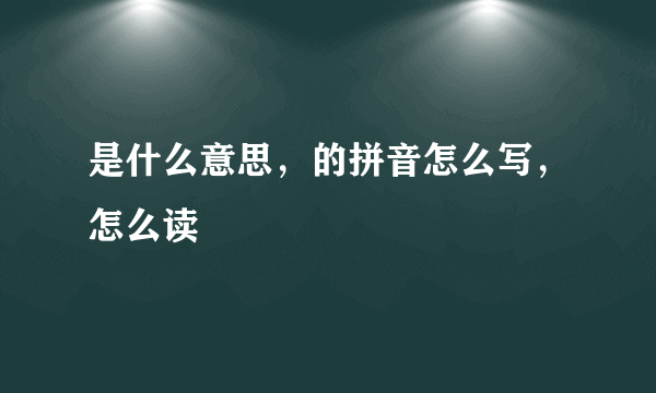 是什么意思，的拼音怎么写，怎么读