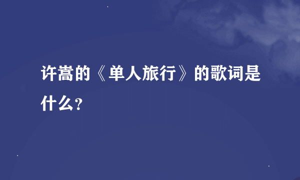 许嵩的《单人旅行》的歌词是什么？