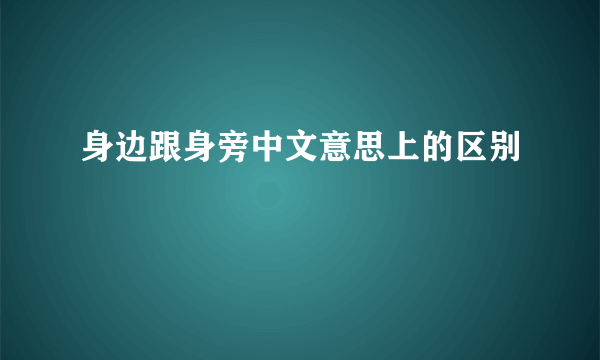 身边跟身旁中文意思上的区别